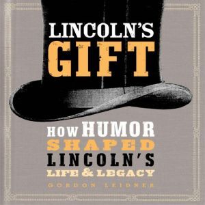 Lincolns Gift How Humor Shaped Linc..., Gordon Leidner