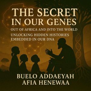 The Secret in Our Genes: Out of Africa and Into the World: Unlocking Hidden Histories Embedded in Our DNA