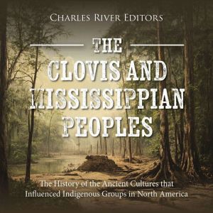 The Clovis and Mississippian Peoples: The History of the Ancient Cultures that Influenced Indigenous Groups in North America