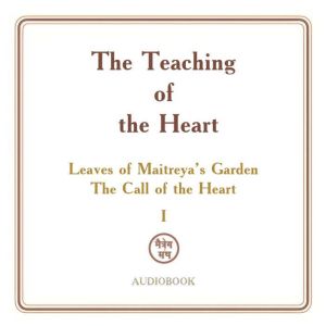The Teaching of the Heart: Volume I  Leaves of Maitreyas Garden. The Call of the Heart