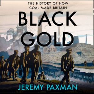 Black Gold: The History of How Coal Made Britain, Jeremy Paxman