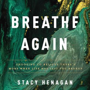 Breathe Again: Choosing to Believe Theres More When Life Has Left You Broken