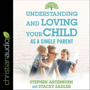 Understanding and Loving Your Child A..., Stephen Arterburn