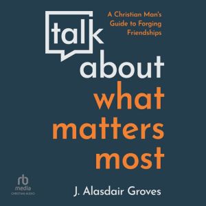 Talk about What Matters Most, J. Alasdair Groves