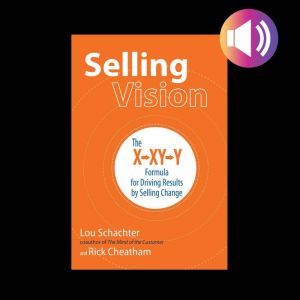 Selling Vision: The X-XY-Y Formula for Driving Results by Selling Change, Rick Cheatham