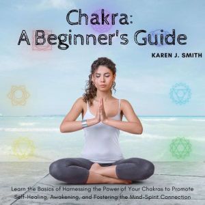 Chakra A Beginners Guide, Karen J Smith