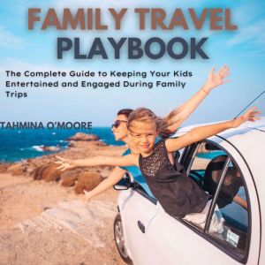 Family Travel Playbook: The Complete Guide to Keeping Your Kids Entertained and Engaged During Family Trips