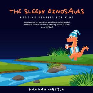 The Sleepy Dinosaurs  Bedtime Stories for Kids: Short Bedtime Stories to Help Your Children & Toddlers Fall Asleep and Relax! Great Dinosaur Fantasy Stories to Dream about all Night! , Hannah Watson