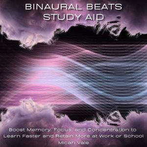 Binaural Beats Study Aid: Boost Memory, Focus, and Concentration to Learn Faster and Retain More at Work or School