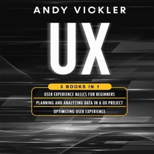 UX: 3 books in 1 : User Experience Basics for Beginners  Planning and Analyzing Data in a UX Project  Optimizing User Experien