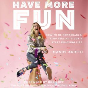 Have More Fun: How to Be Remarkable, Stop Feeling Stuck, and Start Enjoying Life, Mandy Arioto