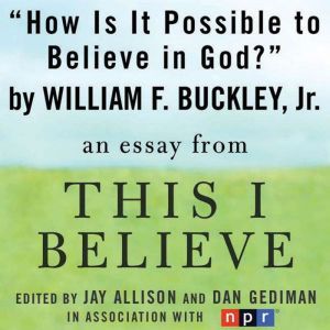 How Is It Possible to Believe in God?: A This I Believe Essay, William F. Buckley, Jr.
