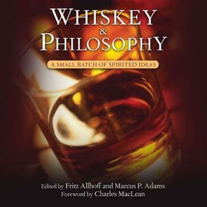 Whiskey and Philosophy A Small Batch of Spirited Ideas, Fritz Allhoff