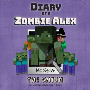 Diary Of A Zombie Alex Book 1 - The Witch: An Unofficial Minecraft Book, MC Steve