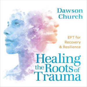 Healing the Roots of Trauma: EFT for Recovery and Resilience