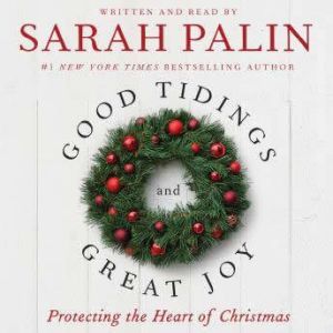 Good Tidings and Great Joy Protecting the Heart of Christmas, Sarah Palin