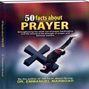 50 Facts About Prayer: Strengthening the weak out of prayer bankruptcy, and the strong to be stronger in prayer and spiritual