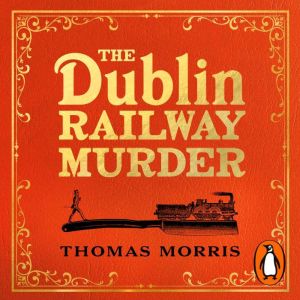 The Dublin Railway Murder: The sensational true story of a Victorian murder mystery