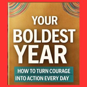 Your Boldest Year Yet: How to Turn Courage into Action Every Day