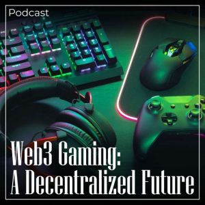 Web3 Gaming: A Decentralized Future: Podcast