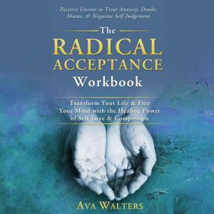 The Radical Acceptance Workbook: Transform Your Life & Free Your Mind with the Healing Power of Self-Love & Compassion  Positi