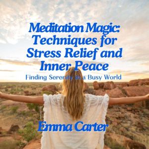 Meditation Magic: Techniques for Stress Relief and Inner Peace: Finding Serenity in a Busy World