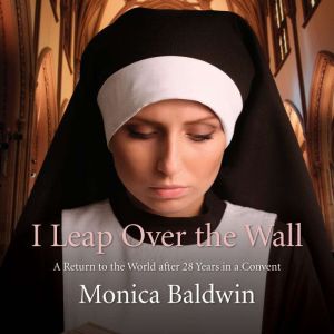 I Leap Over the Wall: A Return to the World after 28 Years in a Convent