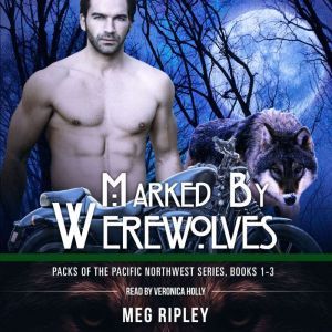 Marked By Werewolves: Packs Of The Pacific Northwest Series, Books 1-3, Meg Ripley