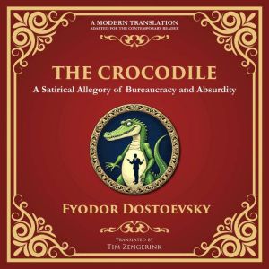 The Crocodile: A Satirical Tale of Absurdity, Society, and Human Delusion - A Modern Translation - Adapted for the Contemporar