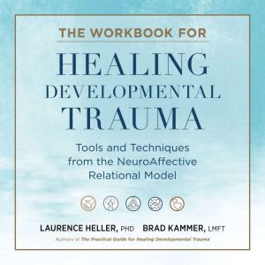 The Workbook for Healing Developmental Trauma: Tools and Techniques from the NeuroAffective Relational Model (NARM)