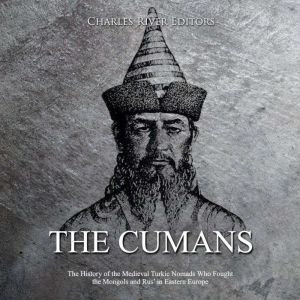 Cumans, The: The History of the Medieval Turkic Nomads Who Fought the Mongols and Rus' in Eastern Europe