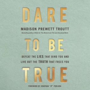 Dare to Be True: Defeat the Lies That Bind You and Live Out the Truth That Frees You