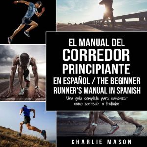 El Manual del Corredor Principiante en espanol/ The Beginner Runner's Manual in Spanish: Una guia completa para comenzar como