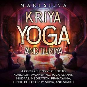 Kriya Yoga and Turiya: A Comprehensive Guide to Kundalini Awakening, Yoga Asanas, Mudras, Meditation, Pranayama, Hindu Philoso