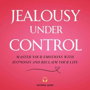 Jealousy Under Control: Master your Emotions with Hypnosis and Reclaim your Life