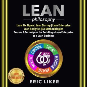 LEAN Philosophy Lean Six Sigma | Lean Startup | Lean Enterprise | Lean Analytics | 5s Methodologies. Process & Techniques for Building a Lean Enterprise to a Lean Business. NEW VERSION, ERIC LIKER