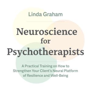 Neuroscience for Psychotherapists: A Practical Training on How to Strengthen Your Client's Neural Platform of Resilience and W