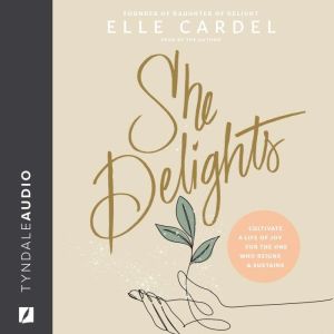 She Delights: Cultivate a Life of Joy for the One Who Reigns & Sustains