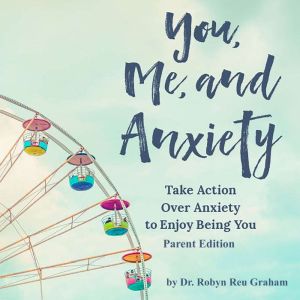 You, Me, and Anxiety Take Action Ove..., Dr. Robyn Reu Graham