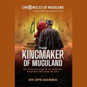 The Kingmaker Of Muguland: The Explosive Saga Of A Ruthless Kingmaker Who Must Be King.