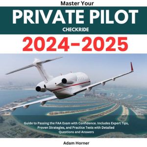 Master your Private Pilot Checkride 2024-2025: Guide to Passing the FAA Exam with Confidence. Includes Expert Tips, Proven Str