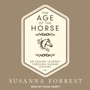 The Age of the Horse: An Equine Journey Through Human History, Susanna Forrest