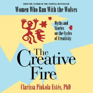The Creative Fire, Clarissa Pinkola Estes, Ph.D.