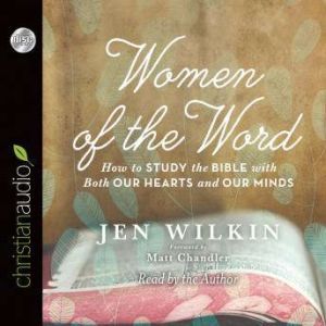 Women of the Word How to Study the Bible with Both Our Hearts and Our Minds, Jen Wilkin