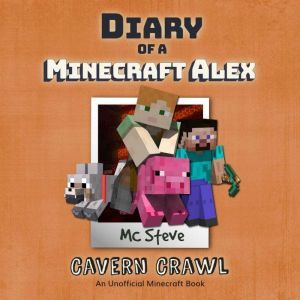 Diary Of A Minecraft Alex Book 3 - Cavern Crawl: An Unofficial Minecraft Book, MC Steve