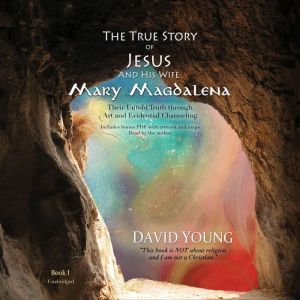 The True Story of Jesus and His Wife Mary Magdalena: Their Untold Truth through Art and Evidential Channeling, David Young