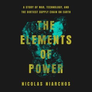 The Elements of Power: A Story of War, Technology, and the Dirtiest Supply Chain on Earth