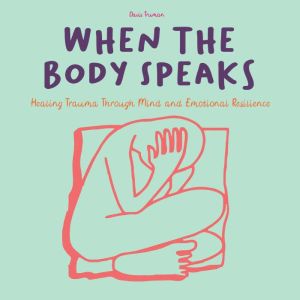 When The Body Speaks: Healing Trauma Through Mind and Emotional Resilience