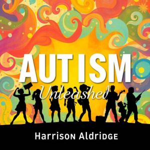 AUTISM Unleashed: Secrets to Embrace Every Mind: "Dive into engaging audio lessons crafted to help you celebrate and support e