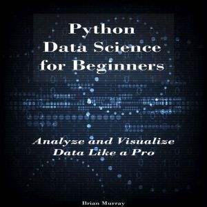 Python Data Science for Beginners: Analyze and Visualize Data Like a Pro
